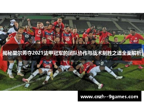 揭秘里尔勇夺2021法甲冠军的团队协作与战术制胜之道全面解析