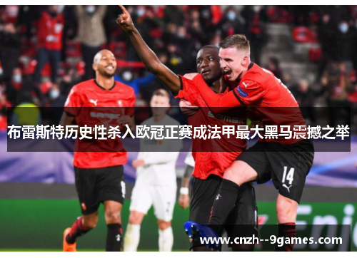 布雷斯特历史性杀入欧冠正赛成法甲最大黑马震撼之举