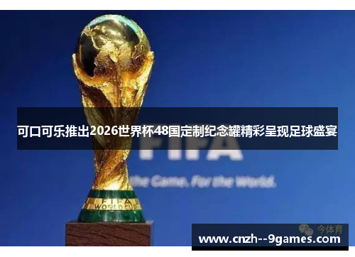 可口可乐推出2026世界杯48国定制纪念罐精彩呈现足球盛宴